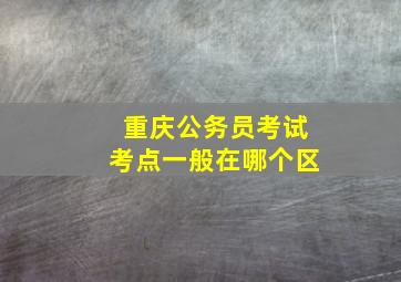 重庆公务员考试考点一般在哪个区