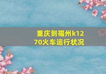 重庆到福州k1270火车运行状况