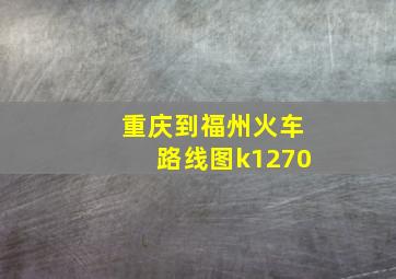 重庆到福州火车路线图k1270