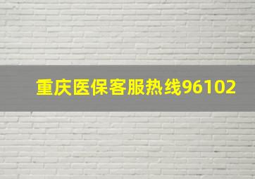 重庆医保客服热线96102