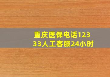 重庆医保电话12333人工客服24小时