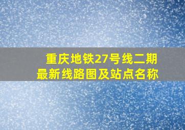 重庆地铁27号线二期最新线路图及站点名称