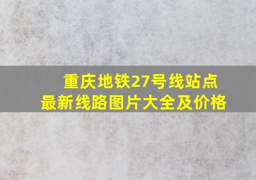 重庆地铁27号线站点最新线路图片大全及价格