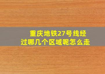 重庆地铁27号线经过哪几个区域呢怎么走