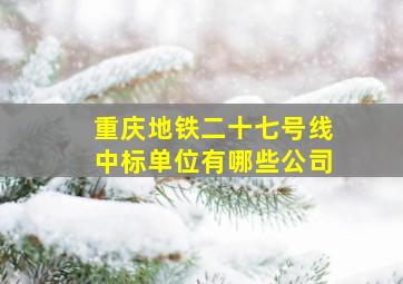 重庆地铁二十七号线中标单位有哪些公司