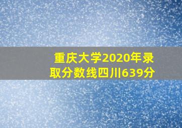 重庆大学2020年录取分数线四川639分