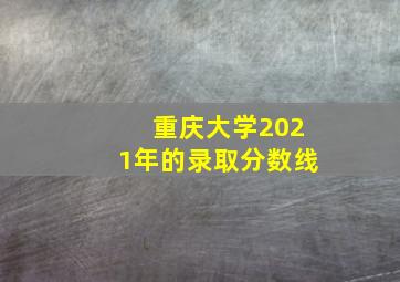 重庆大学2021年的录取分数线