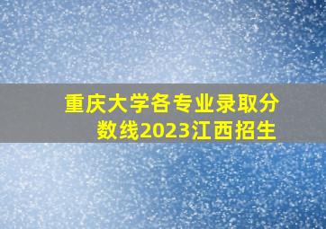 重庆大学各专业录取分数线2023江西招生