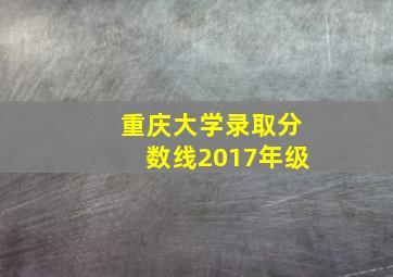 重庆大学录取分数线2017年级