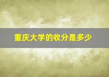 重庆大学的收分是多少