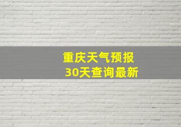 重庆天气预报30天查询最新