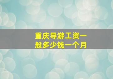 重庆导游工资一般多少钱一个月