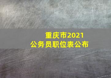 重庆市2021公务员职位表公布