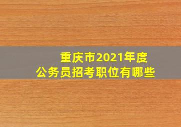 重庆市2021年度公务员招考职位有哪些