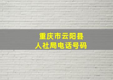 重庆市云阳县人社局电话号码