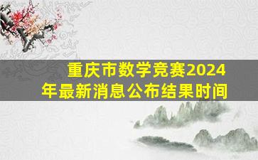 重庆市数学竞赛2024年最新消息公布结果时间