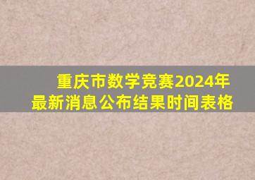 重庆市数学竞赛2024年最新消息公布结果时间表格