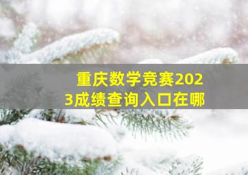 重庆数学竞赛2023成绩查询入口在哪