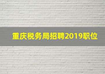 重庆税务局招聘2019职位