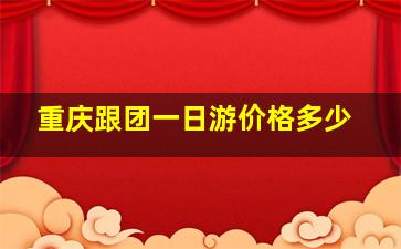 重庆跟团一日游价格多少