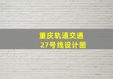 重庆轨道交通27号线设计图