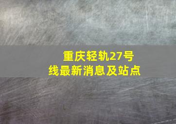 重庆轻轨27号线最新消息及站点