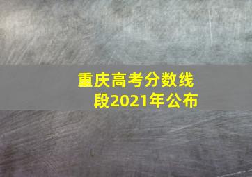 重庆高考分数线段2021年公布