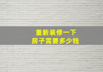 重新装修一下房子需要多少钱