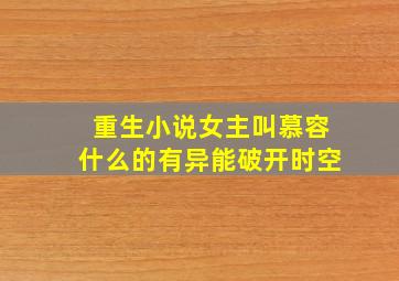 重生小说女主叫慕容什么的有异能破开时空