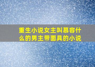 重生小说女主叫慕容什么的男主带面具的小说