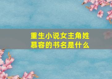 重生小说女主角姓慕容的书名是什么