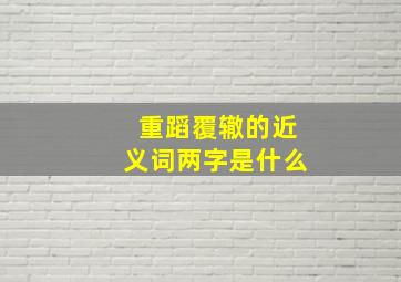 重蹈覆辙的近义词两字是什么