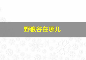 野狼谷在哪儿