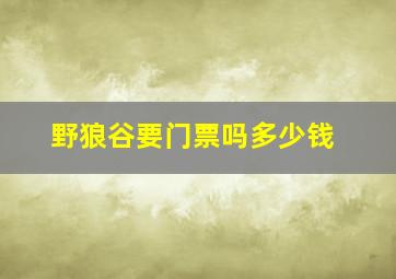 野狼谷要门票吗多少钱