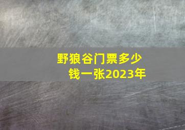 野狼谷门票多少钱一张2023年