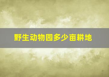 野生动物园多少亩耕地