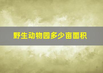 野生动物园多少亩面积