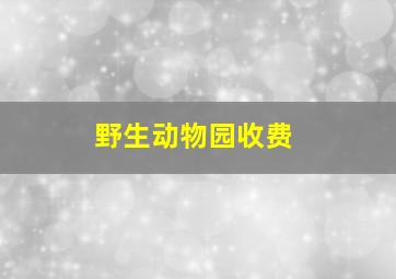 野生动物园收费