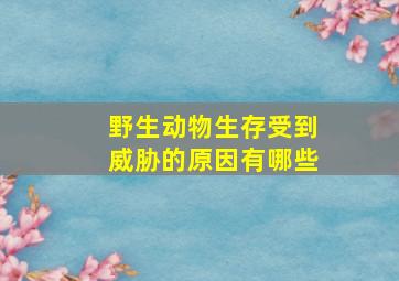 野生动物生存受到威胁的原因有哪些