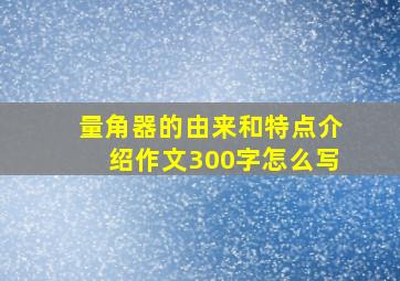 量角器的由来和特点介绍作文300字怎么写