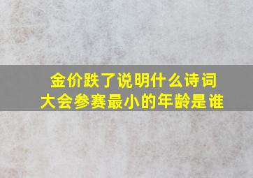 金价跌了说明什么诗词大会参赛最小的年龄是谁