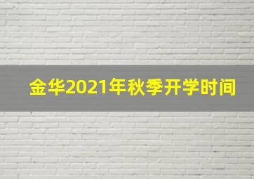 金华2021年秋季开学时间