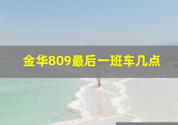 金华809最后一班车几点