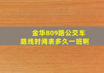 金华809路公交车路线时间表多久一班啊