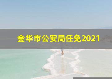 金华市公安局任免2021