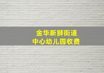 金华新狮街道中心幼儿园收费