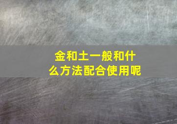 金和土一般和什么方法配合使用呢