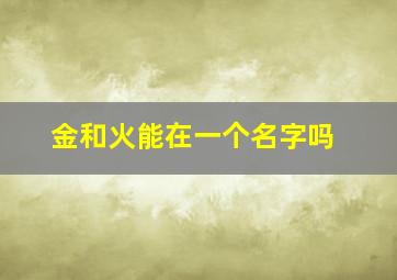 金和火能在一个名字吗