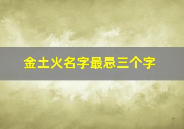 金土火名字最忌三个字