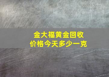 金大福黄金回收价格今天多少一克